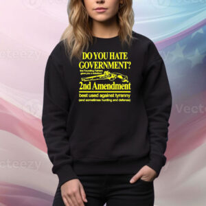 Official Do You Hate Government 2Nd Amendment Best Used Against Tyranny Tee Shirt