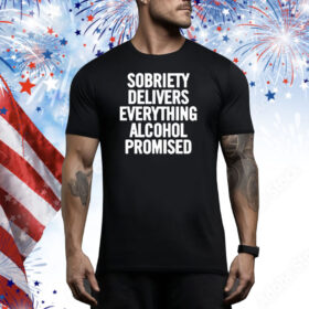 Official Sobriety Delivers Everything Alcohol Promised 2024 Tee Shirt