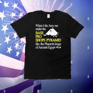 Official When I Die Bury Me Under The Bass Bro Shops Pyramid Like The Phaoroh Kings Of Ancient Egypt T-Shirt