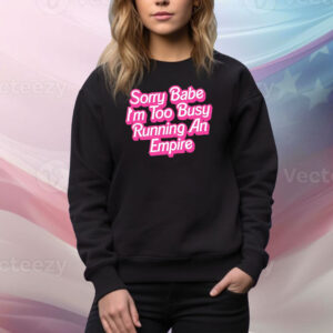 Sorry baby i’m too busy running an empire Tee Shirt
