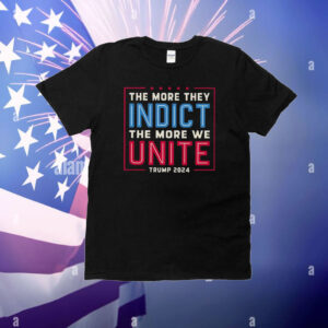 The More They Indict The More We Unite Trump 2024 T-Shirt
