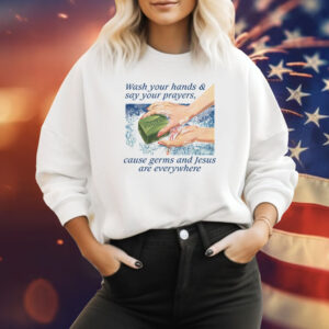 Wash Your Hands & Say Your Prayers, Cause Germs And Jesus Are Everywhere Sweat Shirt