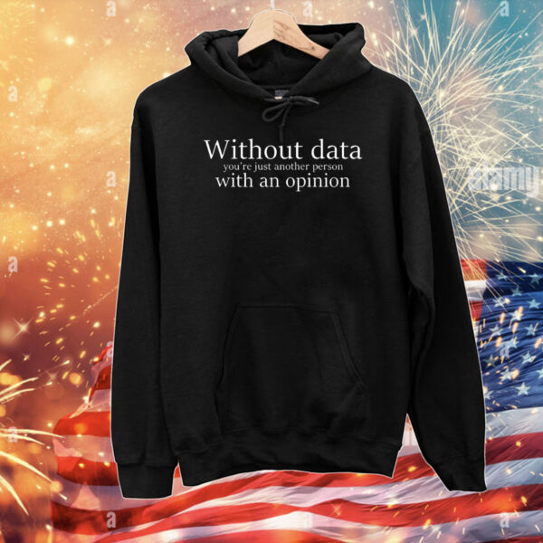 Without data you’re just another person with an opinion T-Shirt