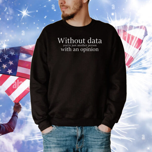 Without data you’re just another person with an opinion T-Shirt