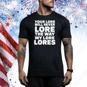 Your Lore Will Never Lore The Way My Lore Lores Tee Shirt
