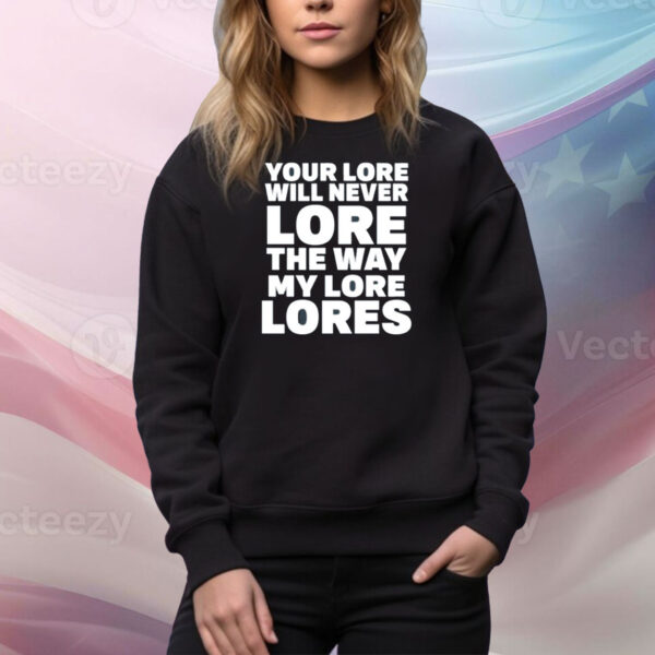 Your Lore Will Never Lore The Way My Lore Lores Tee Shirt