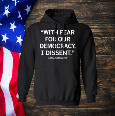 With Fear For Our Democracy I Dissent Sonia Sotomayor Hoodie Shirt