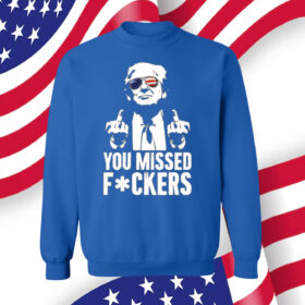 Trump You Missed Fuckers SweatShirt