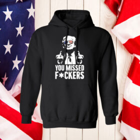 Trump You Missed Fuckers Hoodie Shirt