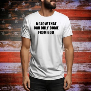 A Glow That Can Only Come From God Tee Shirt