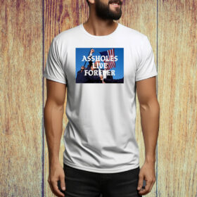 Assholes Live Forever Trump Cant Be Killed Tee Shirt