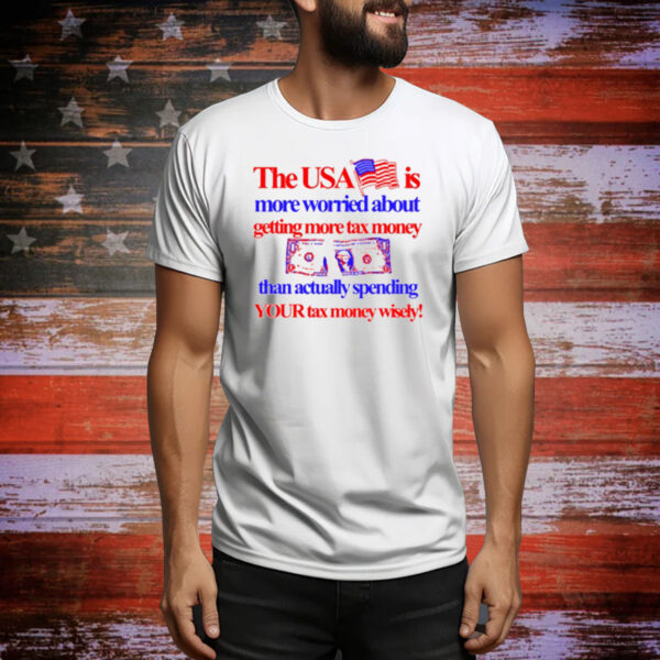 Barely Legal Clothing The Usa Is More Worried About Getting More Tax Money Than Actually Spending Your Tax Money Wisely Tee Shirt