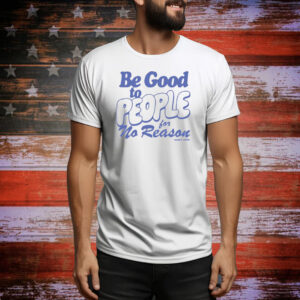 Be Good to People For No Reason Tee Shirt