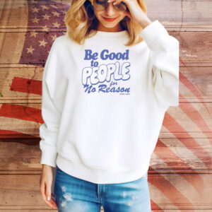 Be Good to People For No Reason Tee Shirt