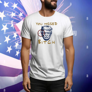 Donald Trump Shooting You Missed Bitch Tee Shirt