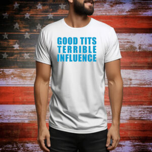 Good Tits And Terrible Influence Tee Shirt