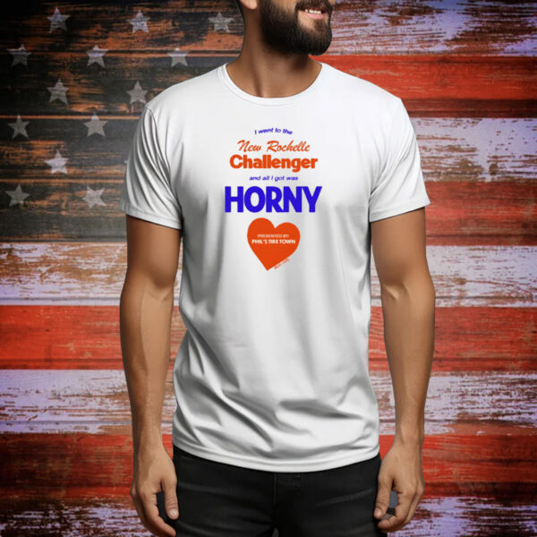 I Went To The New Rochelle And All I Got Was Horny Presented By Phil's Tire Town Tee Shirt