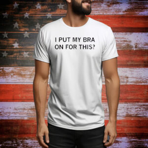 I put my bra on for this Tee Shirt
