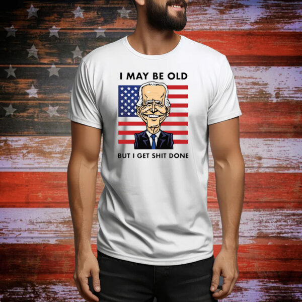 Joe Biden I May Be Old But I Get Shit Done Tee Shirt