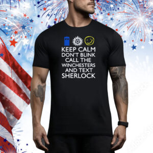 Keep Calm Don't Blink Call The Winchesters And Text Sherlock Tee Shirt