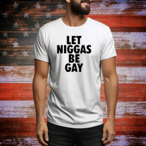 Let Niggas Be Gay Tee Shirt