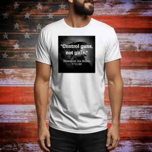 Official Control Guns Not Girls President Joe Biden 7 11 2024 Tee Shirt