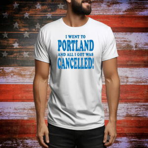 Official I Went To Portland And All I Got Was Cancelled Tee Shirt