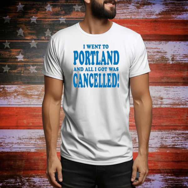 Official I Went To Portland And All I Got Was Cancelled Tee Shirt