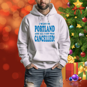 Official I Went To Portland And All I Got Was Cancelled Tee Shirt