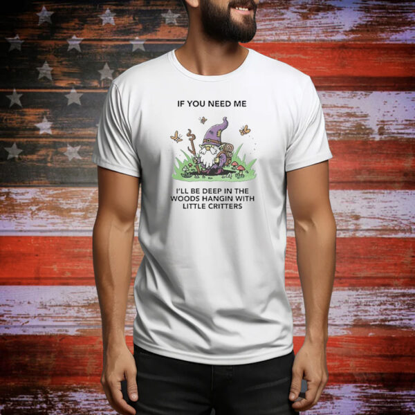 Official If You Need Me I’ll Be Deep In The Woods Hangin With Little Critters Tee Shirt