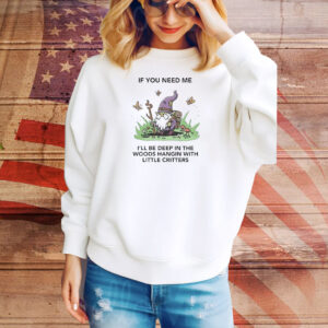 Official If You Need Me I’ll Be Deep In The Woods Hangin With Little Critters Tee Shirt