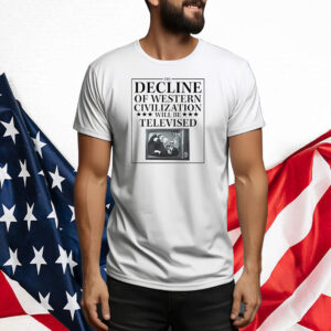 The Decline Of Western Civilization Will Be Televised Tee Shirt