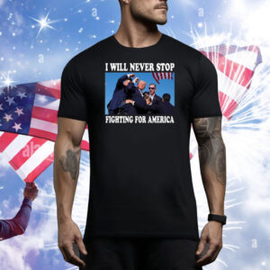 Trump Rally I Will Never Stop Fighting For America Tee Shirt