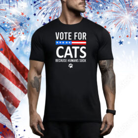 Vote For Cats Because Humans Suck Tee Shirt