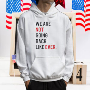 We Are Not Going Back Like Ever Tee Shirt