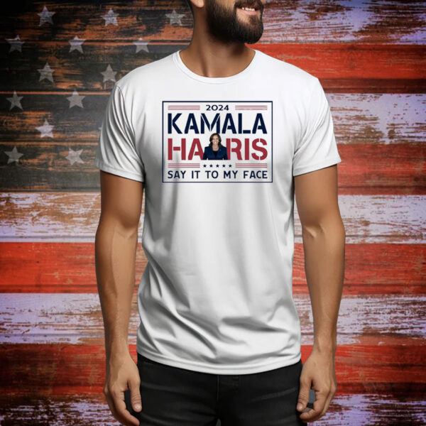 Official Kamala Harris Say It To My Face 2024 Democratic USA Tee Shirt