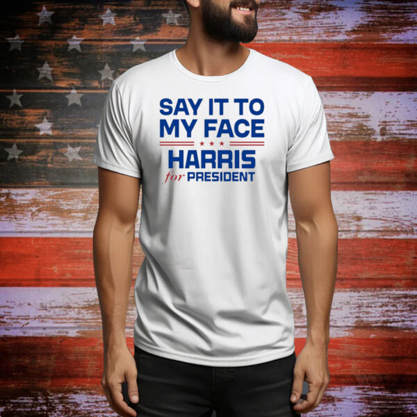 Official Say It To My Face Harris For President USA Kamala Harris 2024 Tee Shirt