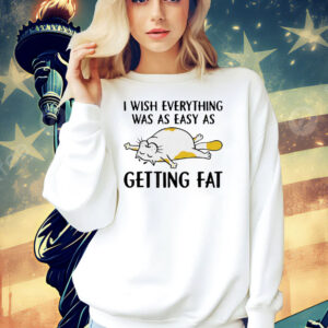 Cat I wish everything was as easy as getting fat Shirt