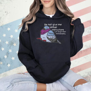 Do not give me verbal instructions i will forget them immediately Shirt