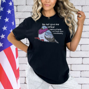 Do not give me verbal instructions i will forget them immediately Shirt
