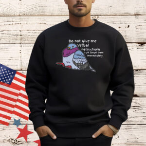 Do not give me verbal instructions i will forget them immediately Shirt