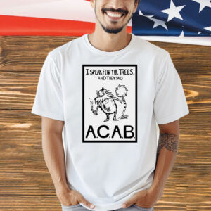 I speak for the trees and they said ACAB Shirt
