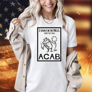 I speak for the trees and they said ACAB Shirt