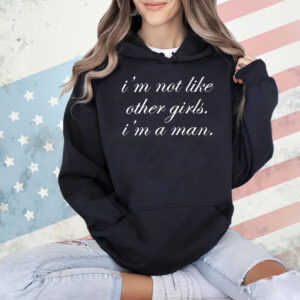 I’m not like other girls I’m a man Shirt