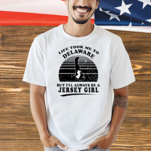 Life took me to Delaware but I’ll always be a Jersey girl Shirt