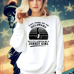 Life took me to Delaware but I’ll always be a Jersey girl Shirt