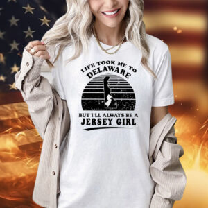 Life took me to Delaware but I’ll always be a Jersey girl Shirt