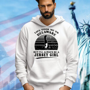 Life took me to Delaware but I’ll always be a Jersey girl Shirt