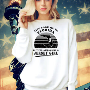 Life took me to Florida but I’ll always be a Jersey girl Shirt