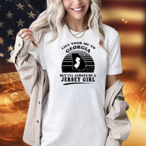 Life took me to Georgia but I’ll always be a Jersey girl Shirt